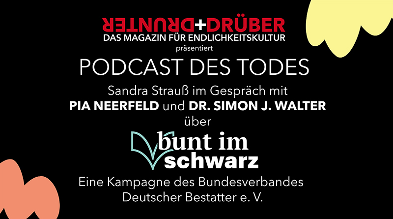 drunter+drüber präsentiert Podcast des Todes mit Pia Meerfeld und Dr. SImon J. Walter „bunt im schwarz”, eine Kampagne des Bundesverbandes Deutscher Bestatter